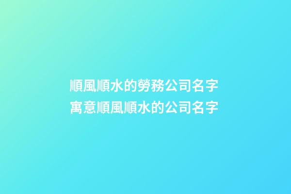 順風順水的勞務公司名字 寓意順風順水的公司名字-第1張-公司起名-玄機派